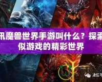 騰訊魔獸世界手游叫什么？探索類(lèi)似游戲的精彩世界