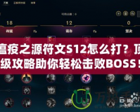 瘟疫之源符文S12怎么打？頂級攻略助你輕松擊敗BOSS！