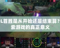 LOL首勝是從開始還是結束算？探索游戲的真正意義