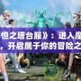 《永恒之塔臺服》：進(jìn)入魔幻世界，開啟屬于你的冒險之旅