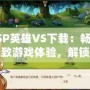 PSP英雄VS下載：暢享極致游戲體驗，解鎖冒險新世界