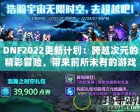 DNF2022更新計劃：跨越次元的精彩冒險，帶來前所未有的游戲體驗！