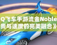 《QQ飛車手游流金Noble：高貴與速度的完美融合》