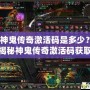 神鬼傳奇激活碼是多少？揭秘神鬼傳奇激活碼獲取攻略