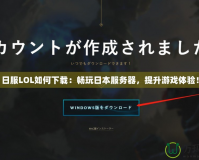 日服LOL如何下載：暢玩日本服務器，提升游戲體驗！