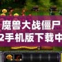 魔獸大戰(zhàn)僵尸2手機(jī)版下載中文：暢享終極塔防大戰(zhàn)，盡在指尖！