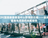 CFC國民體能賽是什么性質的比賽——全民健身與競技的完美結合