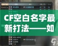 CF空白名字最新打法——如何輕松脫穎而出，贏得更多關注