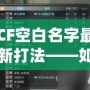 CF空白名字最新打法——如何輕松脫穎而出，贏得更多關(guān)注