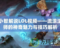 小智解說LOL視頻——流浪法師的神奇魅力與技巧解析