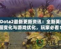 《Dota2最新更新資訊：全新英雄、地圖變化與游戲優化，玩家必看！》