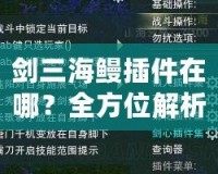 劍三海鰻插件在哪？全方位解析與下載指南