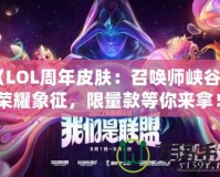 《LOL周年皮膚：召喚師峽谷中的榮耀象征，限量款等你來拿！》