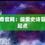 上古傳奇官網：探索史詩冒險的新起點