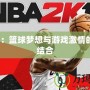 2K18：籃球夢想與游戲激情的完美結(jié)合