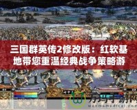 三國群英傳2修改版：紅軟基地帶您重溫經典戰爭策略游戲