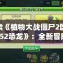 探索《植物大戰僵尸2國際版152恐龍》：全新冒險開啟，挑戰極限生存！