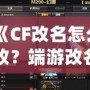 《CF改名怎么改？端游改名全攻略，快速搞定個(gè)性昵稱！》