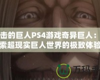 進(jìn)擊的巨人PS4游戲奇異巨人：探索超現(xiàn)實巨人世界的極致體驗