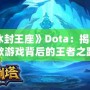 《冰封王座》Dota：揭秘這款游戲背后的王者之路