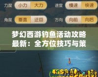 夢幻西游釣魚活動攻略最新：全方位技巧與策略解析