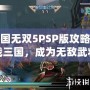 真三國無雙5PSP版攻略：征戰三國，成為無敵武將