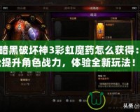 《暗黑破壞神3彩虹魔藥怎么獲得：輕松提升角色戰力，體驗全新玩法！》