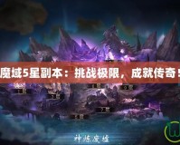 魔域5星副本：挑戰極限，成就傳奇！