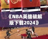 《NBA英雄破解版下載2024》：暢享無限游戲樂趣，成為籃球場上的王者