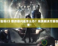 《恥辱2》修改器閃退怎么辦？完美解決方案在這里！