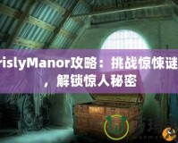 GrislyManor攻略：挑戰驚悚謎題，解鎖驚人秘密