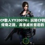 CF散人YY20074：玩轉CF的傳奇之路，高手成長背后的故事