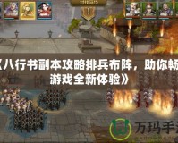 《八行書副本攻略排兵布陣，助你暢享游戲全新體驗》