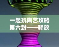 一起玩陶藝攻略第六封——釋放創意，發現生活中的陶藝之美