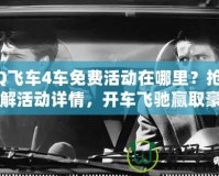 QQ飛車4車免費活動在哪里？搶先了解活動詳情，開車飛馳贏取豪車！