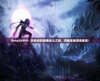 Dota2U999：開啟你的巔峰戰斗之路，領略全新游戲體驗！