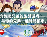 奔跑吧兄弟的跑酷游戲——與你的兄弟一起馳騁都市，挑戰極限！