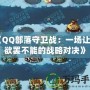 《QQ部落守衛戰：一場讓你欲罷不能的戰略對決》