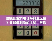 密室逃脫21電話號碼怎么撥？破解最刺激的挑戰，帶你探索未知世界！