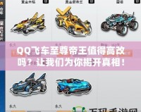 QQ飛車至尊帝王值得高改嗎？讓我們?yōu)槟憬议_真相！