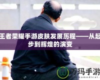 王者榮耀手游皮膚發(fā)展歷程——從起步到輝煌的演變