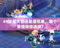 69級魔天宮還是魔花果，哪個更值得你選擇？