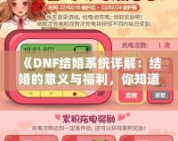 《DNF結婚系統詳解：結婚的意義與福利，你知道了嗎？》