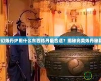 夢幻煉丹爐用什么東西煉丹最合適？揭秘完美煉丹秘籍！