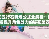 劍網三五行石精煉公式全解析：助你輕松提升角色戰力的秘密武器