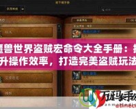 魔獸世界盜賊宏命令大全手冊：提升操作效率，打造完美盜賊玩法