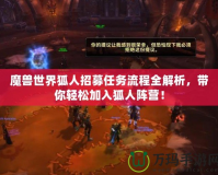 魔獸世界狐人招募任務流程全解析，帶你輕松加入狐人陣營！