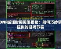 DNF喊話時間間隔揭秘：如何巧妙掌控你的游戲節奏