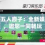 同城游五人原子：全新娛樂體驗，邀您一同暢玩