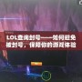 LOL查詢封號(hào)——如何避免被封號(hào)，保障你的游戲體驗(yàn)！